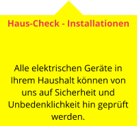 Haus-Check - Installationen    Alle elektrischen Geräte in Ihrem Haushalt können von uns auf Sicherheit und Unbedenklichkeit hin geprüft werden.