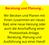 Beratung und Planung…   Wir Beraten und Planen mit Ihnen zusammen ein neues Bad, eine neue Heizung oder auch die Anschaffung einer Photovoltaik-Anlage.Beratung, Planung und Ausführung aus einer Hand!