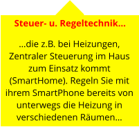 Steuer- u. Regeltechnik…   …die z.B. bei Heizungen, Zentraler Steuerung im Haus zum Einsatz kommt (SmartHome). Regeln Sie mit ihrem SmartPhone bereits von unterwegs die Heizung in verschiedenen Räumen…