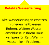 Defekte Wasserleitung…   Alte Wasserleitungen ersetzen mit neuen haltbareren Rohren. Weitere Wasser-anschlüsse in Ihrem Haus verlegen für Kalt-/Warm-wasser, kein Problem…