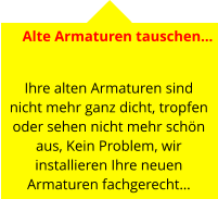 Alte Armaturen tauschen…   Ihre alten Armaturen sind nicht mehr ganz dicht, tropfen oder sehen nicht mehr schön aus, Kein Problem, wir installieren Ihre neuen Armaturen fachgerecht…