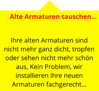 Alte Armaturen tauschen…   Ihre alten Armaturen sind nicht mehr ganz dicht, tropfen oder sehen nicht mehr schön aus, Kein Problem, wir installieren Ihre neuen Armaturen fachgerecht…