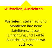 Aufstellen, Ausrichten…    Wir liefern, stellen auf und Montieren ihre neue Satelittenschüssel. Einrichtung und exakte Ausrichtung nehmen wir auch vor.