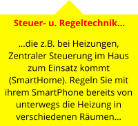 Steuer- u. Regeltechnik…   …die z.B. bei Heizungen, Zentraler Steuerung im Haus zum Einsatz kommt (SmartHome). Regeln Sie mit ihrem SmartPhone bereits von unterwegs die Heizung in verschiedenen Räumen…